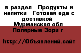  в раздел : Продукты и напитки » Готовая еда с доставкой . Мурманская обл.,Полярные Зори г.